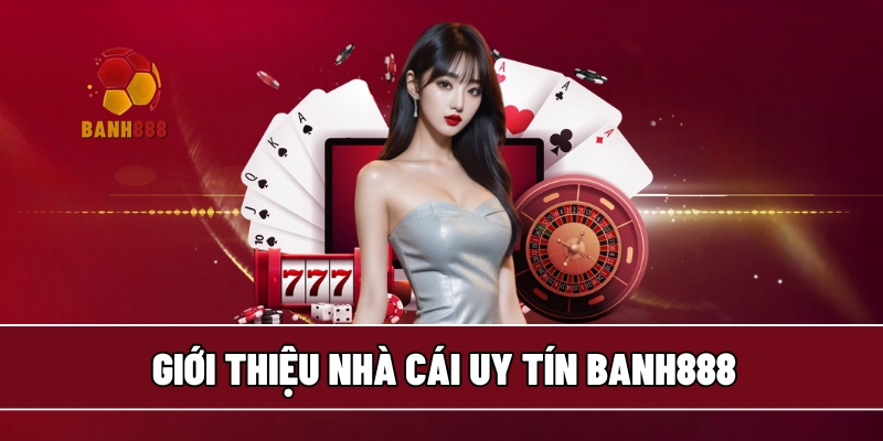 Giới thiệu nhà cái uy tín BANH888