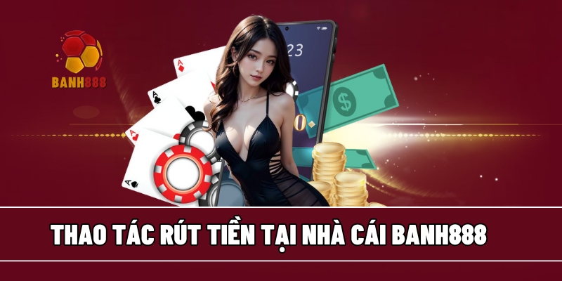 Thao tác rút tiền BANH888