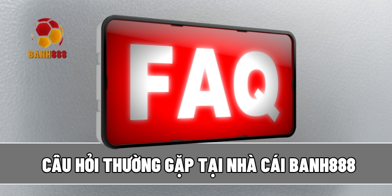 (FAQ) Những câu hỏi thường gặp về nhà cái BANH888