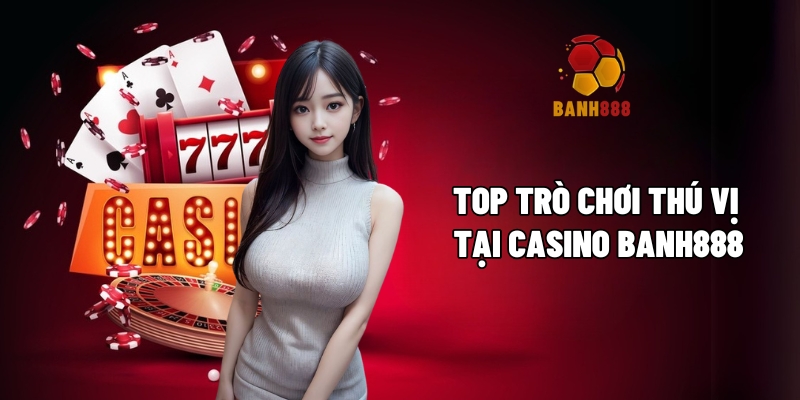 Khám phá top trò chơi thú vị tại casino BANH888