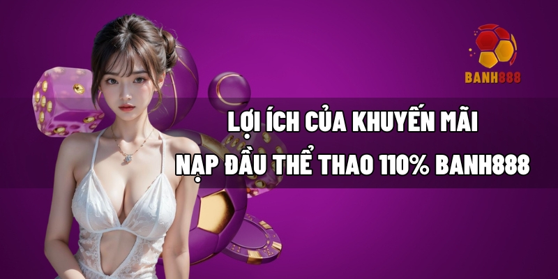 Lợi ích của khuyến mãi nạp đầu thể thao 110% BANH888