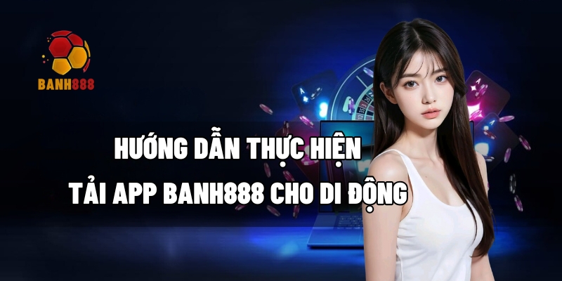 Hướng dẫn thực hiện tải app BANH888 cho di động